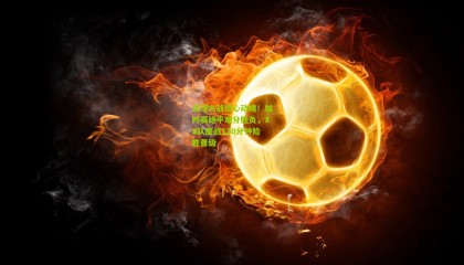 点球大战惊心动魄！加时赛绝平难分胜负，XX队鏖战120分钟险胜晋级