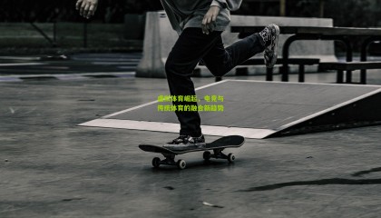 虚拟体育崛起，电竞与传统体育的融合新趋势