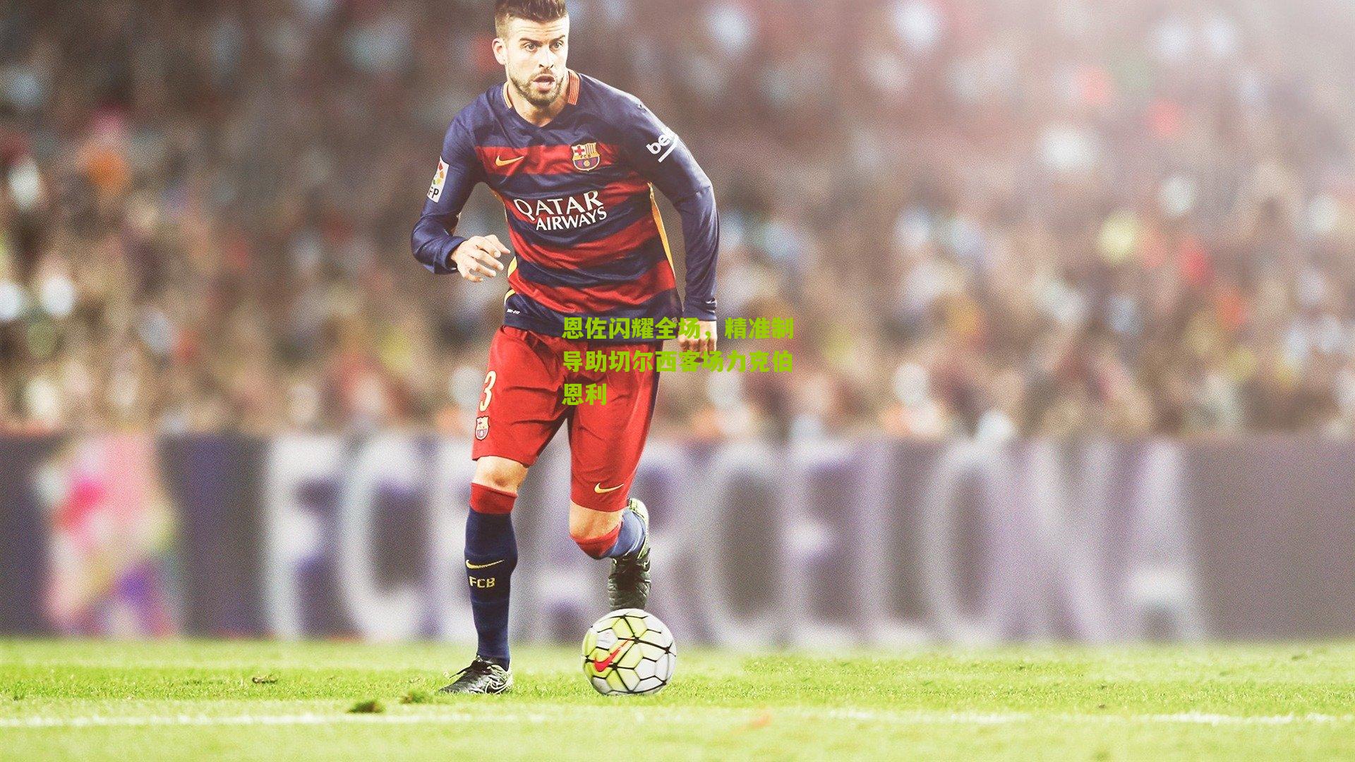 恩佐闪耀全场，精准制导助切尔西客场力克伯恩利