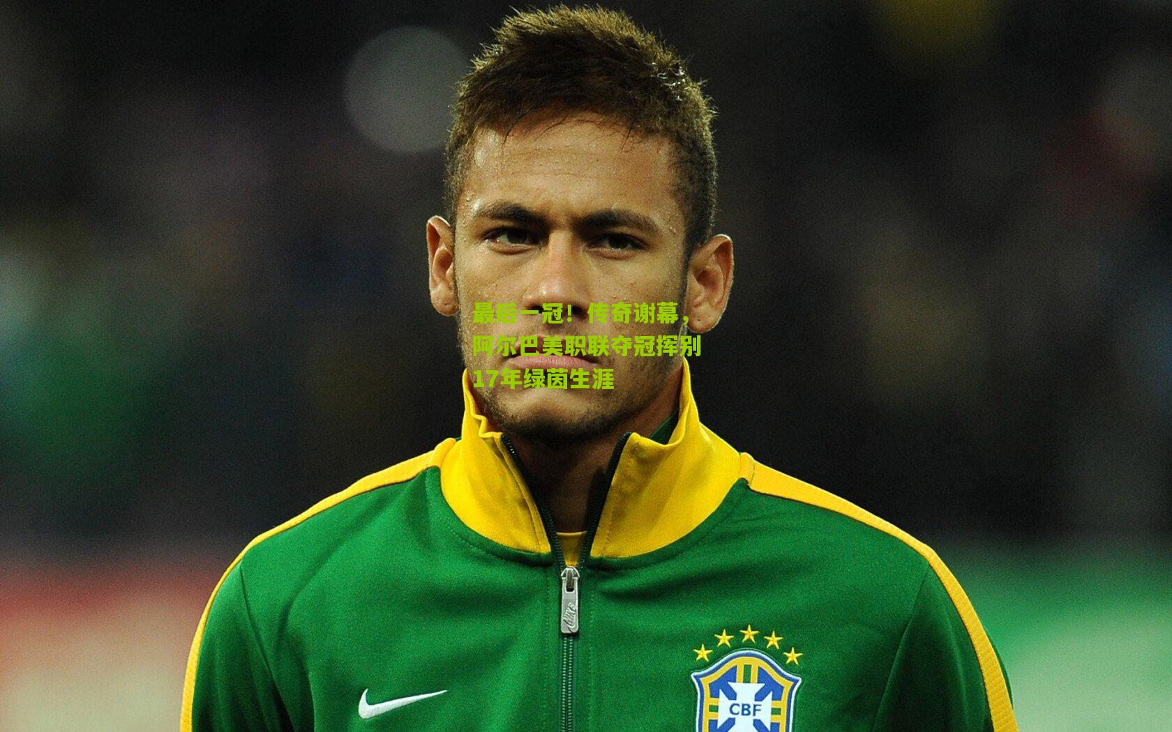 最后一冠！传奇谢幕，阿尔巴美职联夺冠挥别17年绿茵生涯