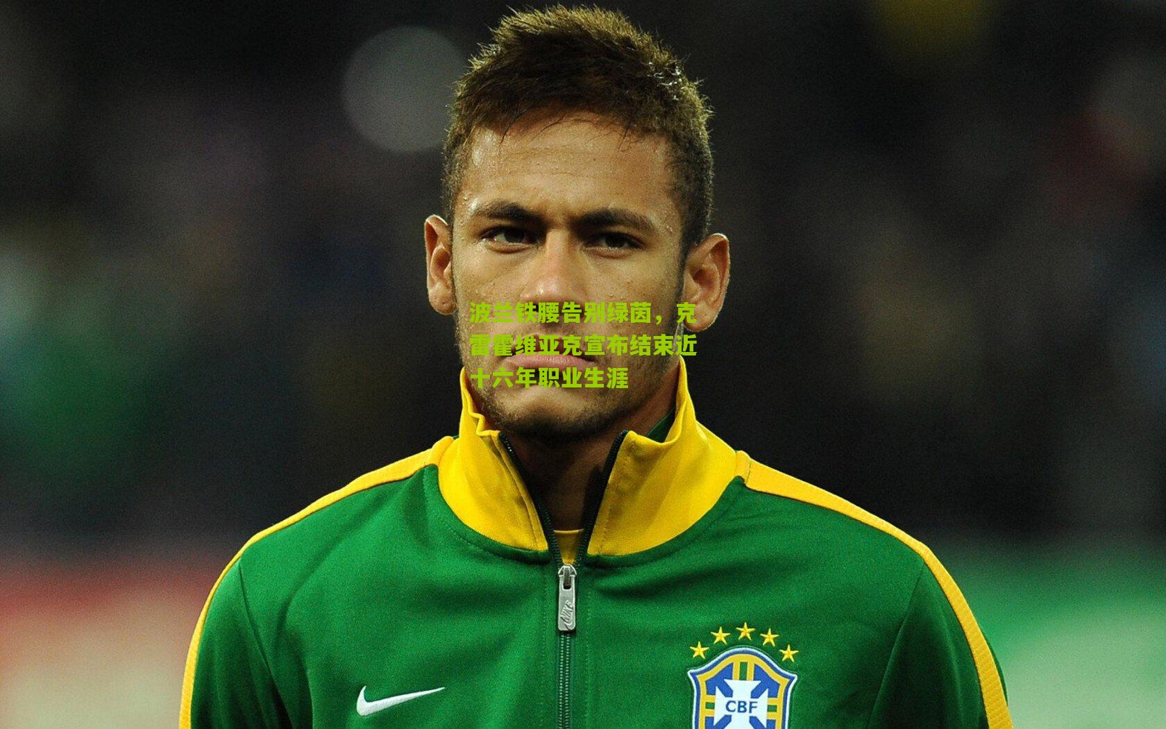 波兰铁腰告别绿茵，克雷霍维亚克宣布结束近十六年职业生涯