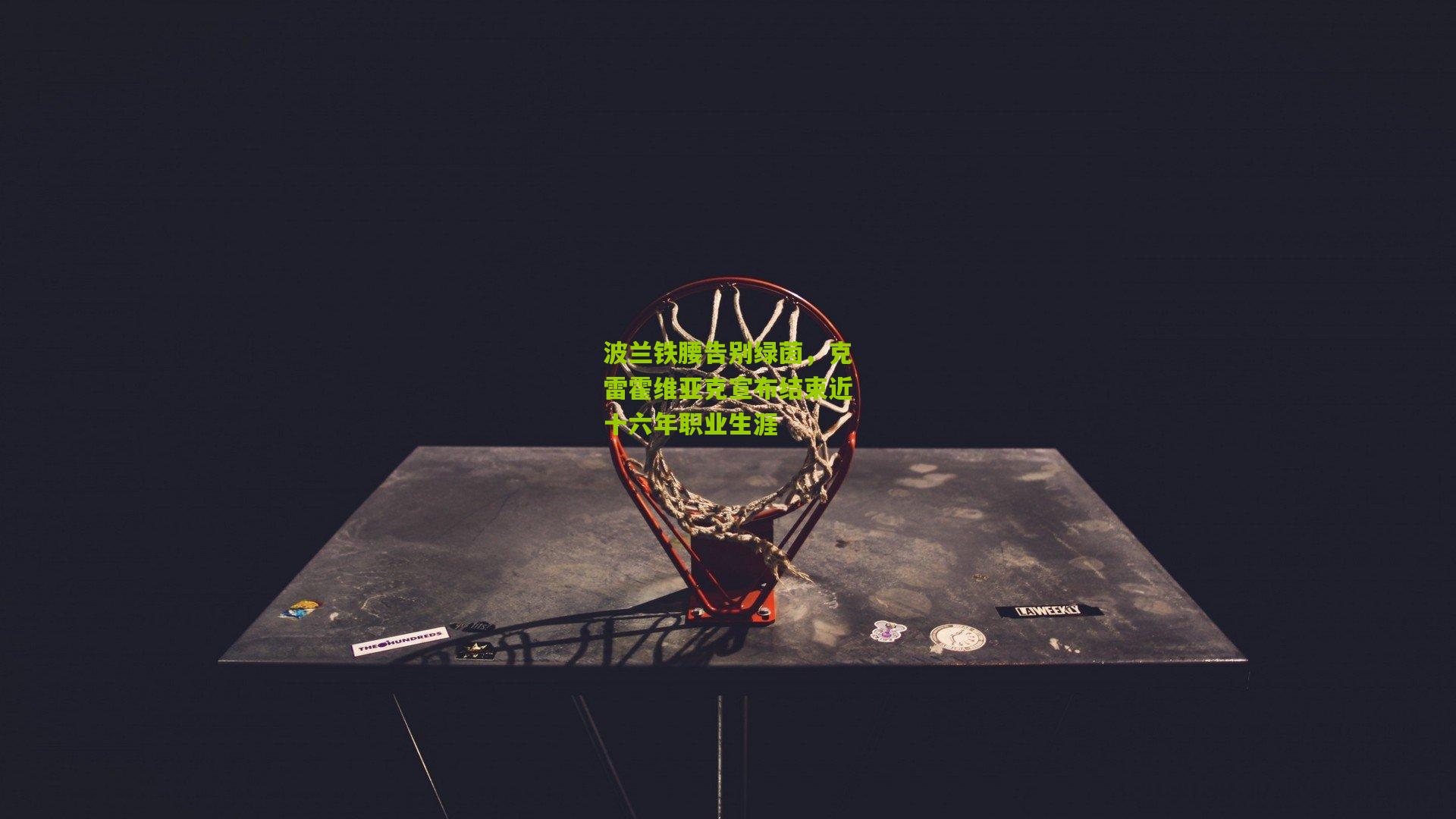 波兰铁腰告别绿茵，克雷霍维亚克宣布结束近十六年职业生涯