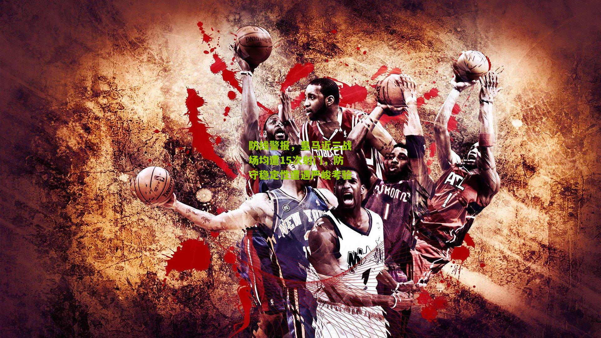 防线警报，皇马近三战场均遭15次射门，防守稳定性遭遇严峻考验